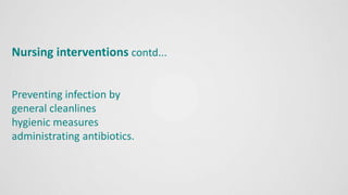 Nursing interventions contd...
Preventing infection by
general cleanlines
hygienic measures
administrating antibiotics.
 