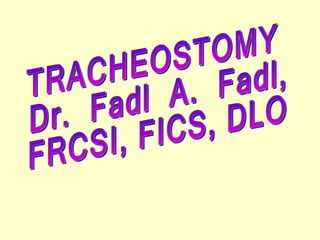 TRACHEOSTOMY Dr.  Fadl  A.  Fadl, FRCSI, FICS, DLO 