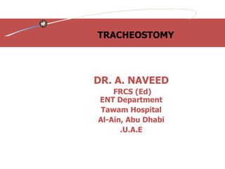TRACHEOSTOMY  DR. A. NAVEED FRCS (Ed)  ENT Department Tawam Hospital Al-Ain, Abu Dhabi U.A.E. 