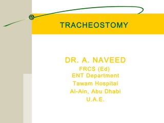 TRACHEOSTOMY

DR. A. NAVEED
FRCS (Ed)
ENT Department
Tawam Hospital
Al-Ain, Abu Dhabi
U.A.E.

 