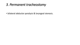 3. Permanent tracheostomy 
• bilateral abductor paralysis & laryngeal stenosis. 
 