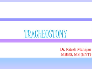 TRACHEOSTOMY
Dr. Ritesh Mahajan
MBBS, MS (ENT)
 