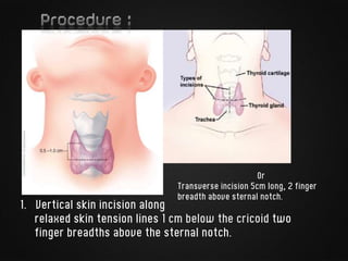 1. Vertical skin incision along
relaxed skin tension lines 1 cm below the cricoid two
finger breadths above the sternal notch.
Or
Transverse incision 5cm long, 2 finger
breadth above sternal notch.
 