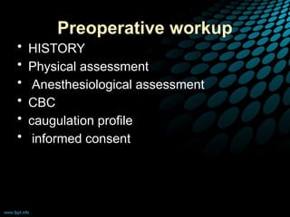 Preoperative workup
• HISTORY
• Physical assessment
• Anesthesiological assessment
• CBC
• caugulation profile
• informed consent
 