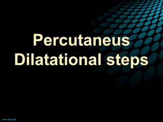 Percutaneus
Dilatational steps
 