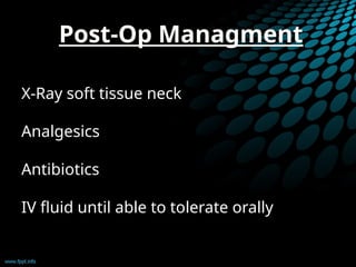 Post-Op Managment
X-Ray soft tissue neck
Analgesics
Antibiotics
IV fluid until able to tolerate orally
 