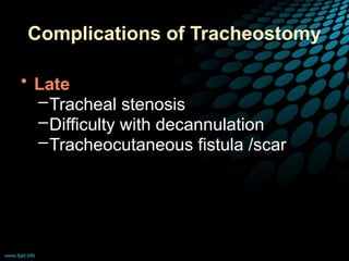 Complications of Tracheostomy
• Late
–Tracheal stenosis
–Difficulty with decannulation
–Tracheocutaneous fistula /scar
 