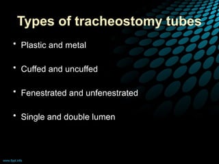 Types of tracheostomy tubes
• Plastic and metal
• Cuffed and uncuffed
• Fenestrated and unfenestrated
• Single and double lumen
 