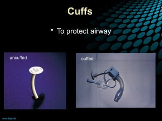 Cuffs
• To protect airway
uncuffed cuffed
 
