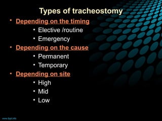 Types of tracheostomy
• Depending on the timing
• Elective /routine
• Emergency
• Depending on the cause
• Permanent
• Temporary
• Depending on site
• High
• Mid
• Low
 