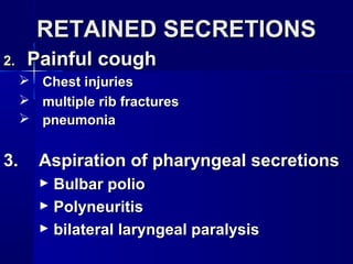 RETAINED SECRETIONSRETAINED SECRETIONS
2.2. Painful coughPainful cough
 Chest injuriesChest injuries
 multiple rib fracturesmultiple rib fractures
 pneumoniapneumonia
3.3. Aspiration of pharyngeal secretionsAspiration of pharyngeal secretions
► Bulbar polioBulbar polio
► PolyneuritisPolyneuritis
► bilateral laryngeal paralysisbilateral laryngeal paralysis
 