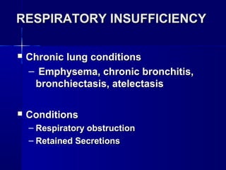 RESPIRATORY INSUFFICIENCYRESPIRATORY INSUFFICIENCY
 Chronic lung conditionsChronic lung conditions
– Emphysema, chronic bronchitis,Emphysema, chronic bronchitis,
bronchiectasis, atelectasisbronchiectasis, atelectasis
 ConditionsConditions
– Respiratory obstructionRespiratory obstruction
– Retained SecretionsRetained Secretions
 