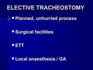 ELECTIVE TRACHEOSTOMYELECTIVE TRACHEOSTOMY
 Planned, unhurried processPlanned, unhurried process
 Surgical facilitiesSurgical facilities
 ETTETT
 Local anaesthesia / GALocal anaesthesia / GA
 