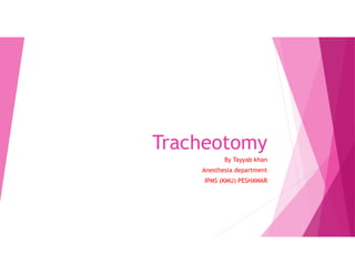 Tracheotomy
By Tayyab khan
Anesthesia department
IPMS (KMU) PESHAWAR
 