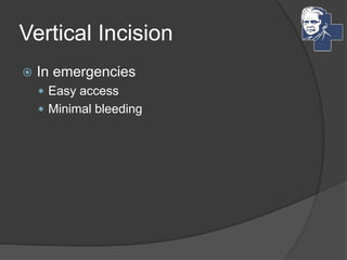 Vertical Incision
 In emergencies
 Easy access
 Minimal bleeding
 