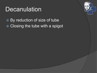 Decanulation
 By reduction of size of tube
 Closing the tube with a spigot
 