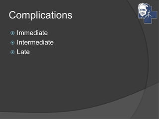 Complications
 Immediate
 Intermediate
 Late
 
