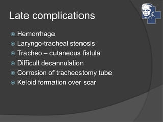 Late complications
 Hemorrhage
 Laryngo-tracheal stenosis
 Tracheo – cutaneous fistula
 Difficult decannulation
 Corrosion of tracheostomy tube
 Keloid formation over scar
 