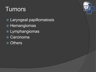 Tumors
 Laryngeal papillomatosis
 Hemangiomas
 Lymphangiomas
 Carcinoma
 Others
 