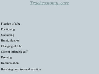 Tracheostomy care
Fixation of tube
Positioning
Suctioning
Humidification
Changing of tube
Care of inflatable cuff
Dressing
Decannulation
Breathing exercises and nutrition
 