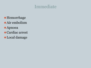 Immediate
⚫Hemorrhage
⚫Air embolism
⚫Apnoea
⚫Cardiac arrest
⚫Local damage
 