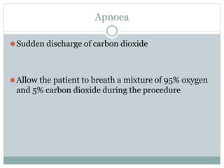 Apnoea
⚫Sudden discharge of carbon dioxide
⚫Allow the patient to breath a mixture of 95% oxygen
and 5% carbon dioxide during the procedure
 