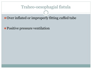 Traheo-oesophagial fistula
⚫Over inflated or improperly fitting cuffed tube
⚫Positive pressure ventilation
 