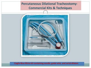 Ciaglia Blue Rhino kit containing needle, guide wire, and serial dilators
Percutaneous Dilational Tracheostomy-
Commercial Kits & Techniques
 