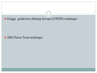 ⚫ Griggs guidewire dilating forceps (GWDF) technique
⚫ 2002 Percu Twist technique
 