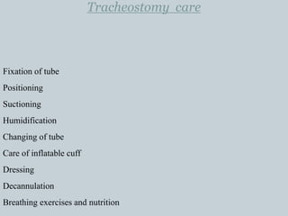 Tracheostomy care
Fixation of tube
Positioning
Suctioning
Humidification
Changing of tube
Care of inflatable cuff
Dressing
Decannulation
Breathing exercises and nutrition
 