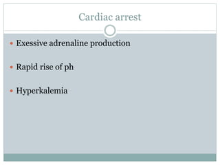 Cardiac arrest
 Exessive adrenaline production
 Rapid rise of ph
 Hyperkalemia
 