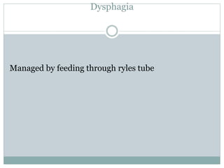 Dysphagia
Managed by feeding through ryles tube
 