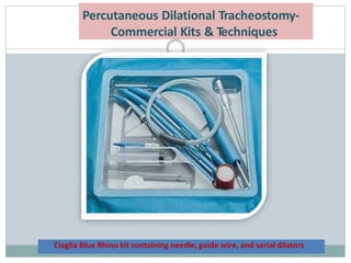Ciaglia Blue Rhino kit containing needle, guide wire, and serial dilators
Percutaneous Dilational Tracheostomy-
Commercial Kits & Techniques
 