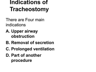 Indications of
Tracheostomy
There are Four main
indications
A. Upper airway
obstruction
B. Removal of secretion
C. Prolonged ventilation
D. Part of another
procedure
 
