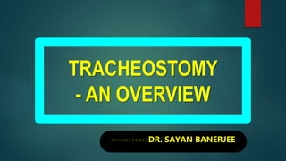 TRACHEOSTOMY
- AN OVERVIEW
-----------DR. SAYAN BANERJEE
 