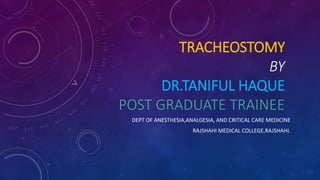 TRACHEOSTOMY
BY
DR.TANIFUL HAQUE
POST GRADUATE TRAINEE
DEPT OF ANESTHESIA,ANALGESIA, AND CRITICAL CARE MEDICINE
RAJSHAHI MEDICAL COLLEGE,RAJSHAHI.
 