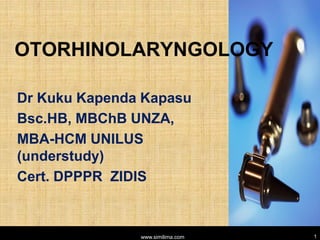 OTORHINOLARYNGOLOGY
Dr Kuku Kapenda Kapasu
Bsc.HB, MBChB UNZA,
MBA-HCM UNILUS
(understudy)
Cert. DPPPR ZIDIS
www.similima.com 1
 