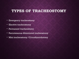 TYPES OF TRACHEOSTOMY
• Emergency tracheostomy
• Elective tracheostomy
• Permanent tracheostomy
• Percutaneous dilatational tracheostomy
• Mini tracheostomy /Cricothyroidotomy
 