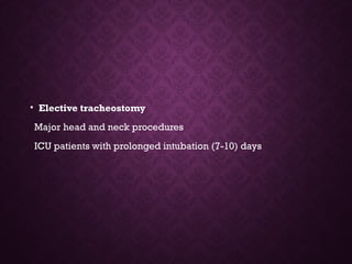 • Elective tracheostomy
Major head and neck procedures
ICU patients with prolonged intubation (7-10) days
 