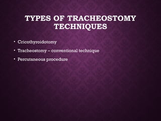 TYPES OF TRACHEOSTOMY
TECHNIQUES
• Cricothyroidotomy
• Tracheostomy – conventional technique
• Percutaneous procedure
 