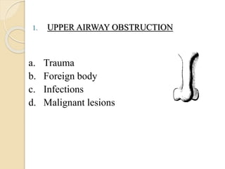1. UPPER AIRWAY OBSTRUCTION
a. Trauma
b. Foreign body
c. Infections
d. Malignant lesions
 
