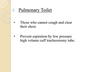 3. Pulmonary Toilet
• Those who cannot cough and clear
their chest.
• Prevent aspiration by low pressure
high volume cuff tracheostomy tube.
 