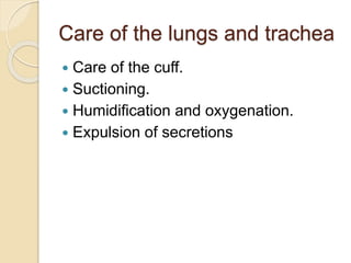 Care of the lungs and trachea
 Care of the cuff.
 Suctioning.
 Humidification and oxygenation.
 Expulsion of secretions
 