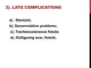 3). LATE COMPLICATIONS
a). Stenosis;
b). Decannulation problems;
c). Tracheocutaneous fistula;
d). Disfiguring scar, Keloid.
 