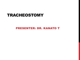 TRACHEOSTOMY
PRESENTER: DR. KANATO T
 