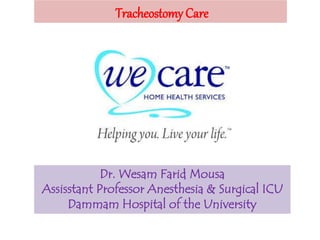 Dr. Wesam Farid Mousa
Assisstant Professor Anesthesia & Surgical ICU
Dammam Hospital of the University
Tracheostomy Care
 