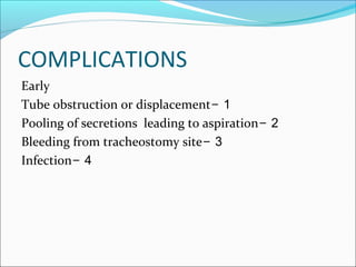 COMPLICATIONS
Early
1-Tube obstruction or displacement
2-Pooling of secretions leading to aspiration
3-Bleeding from tracheostomy site
4-Infection
 