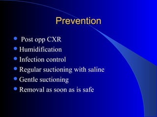 PreventionPrevention
 Post opp CXR
Humidification
Infection control
Regular suctioning with saline
Gentle suctioning
Removal as soon as is safe
 