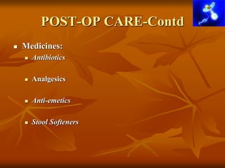 POST-OP CARE-Contd
 Medicines:
 Antibiotics
 Analgesics
 Anti-emetics
 Stool Softeners
 