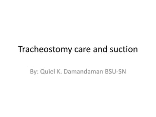Tracheostomy care and suction
By: Quiel K. Damandaman BSU-SN
 